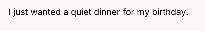 I just wanted a quiet dinner for my birthday.