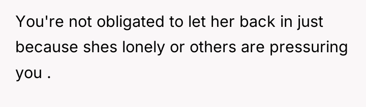 You're not obligated to let her back in just because...