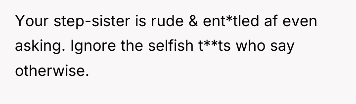 Your step-sister is rude & ent*tled af even asking. Ignore...
