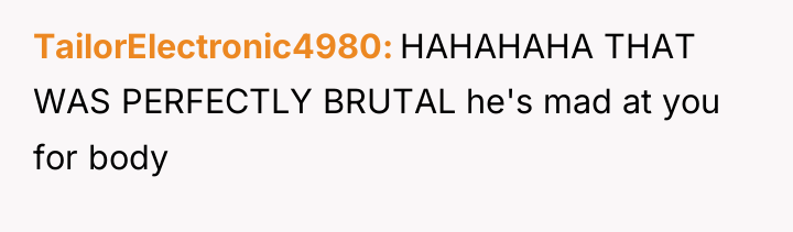 TailorElectronic4980 HAHAHAHA THAT WAS PERFECTLY BRUTAL he's mad at you...