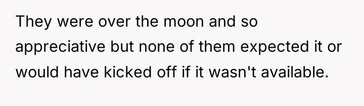 They were over the moon and so appreciative but none...