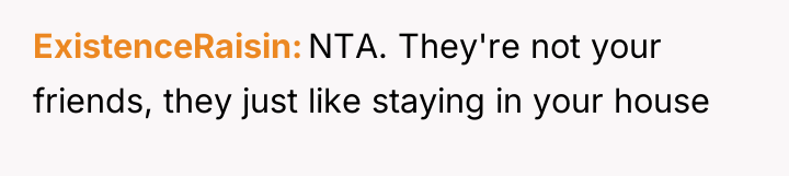 ExistenceRaisin NTA. They're not your friends, they just like staying...