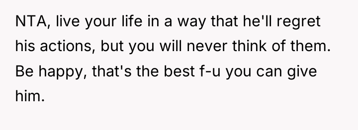 NTA, live your life in a way that he'll regret...