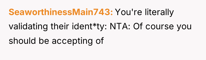 SeaworthinessMain743 You're literally validating their ident*ty: NTA: Of course you...
