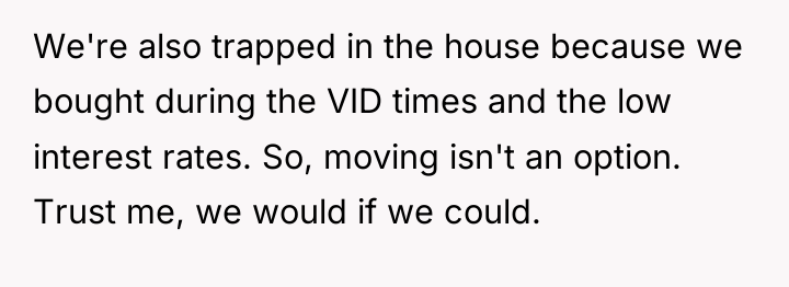We're also trapped in the house because we bought during...