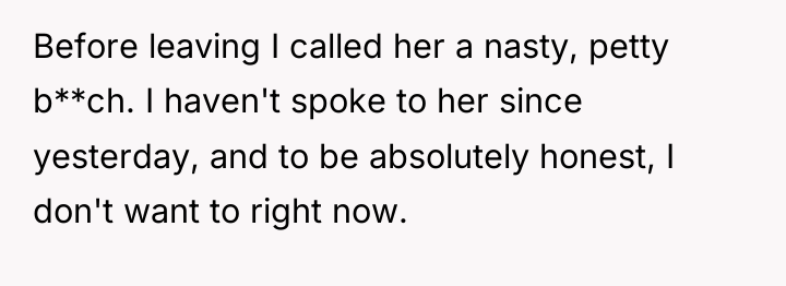 Before leaving I called her a nasty, petty b**ch. I...