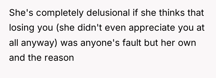 She's completely delusional if she thinks that losing you (she...