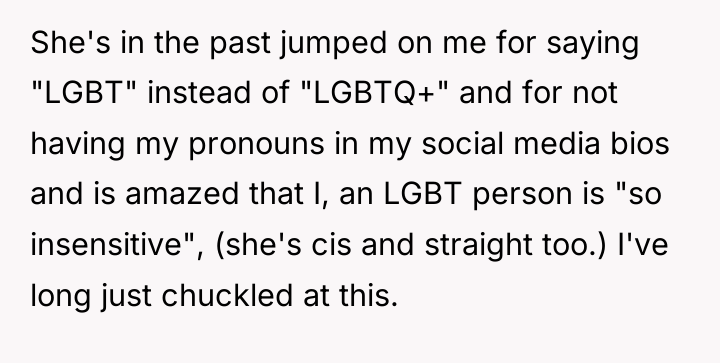 She's in the past jumped on me for saying "LGBT"...