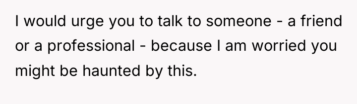 I would urge you to talk to someone - a...