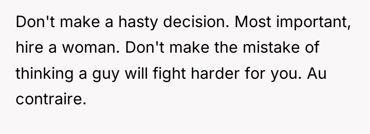 Don't make a hasty decision. Most important, hire a woman....