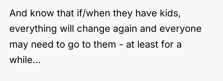 And know that if/when they have kids, everything will change...