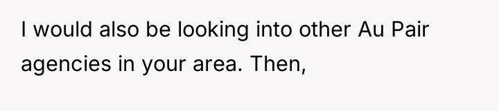 I would also be looking into other Au Pair agencies...