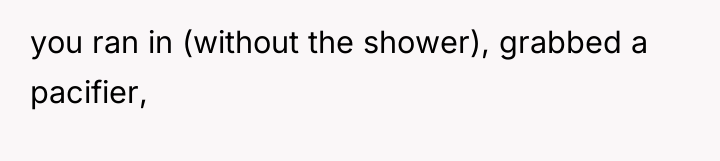 you ran in (without the shower), grabbed a pacifier,
