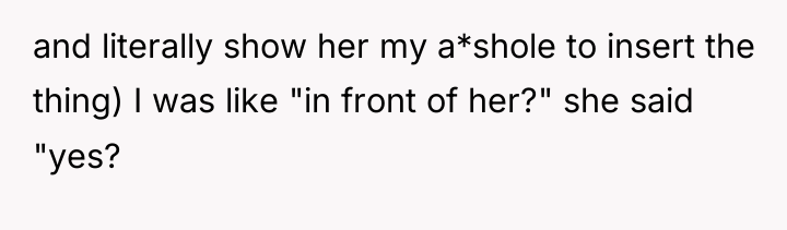 and literally show her my a*shole to insert the thing)...