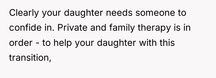 Clearly your daughter needs someone to confide in. Private and...