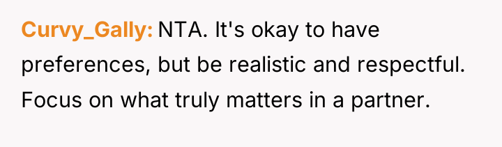 Curvy_Gally NTA. It's okay to have preferences, but be realistic...