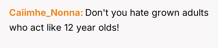 Caiimhe_Nonna Don't you hate grown adults who act like 12...