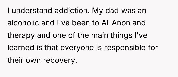 I understand addiction. My dad was an alcoholic and I've...