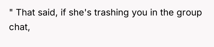" That said, if she's trashing you in the group...