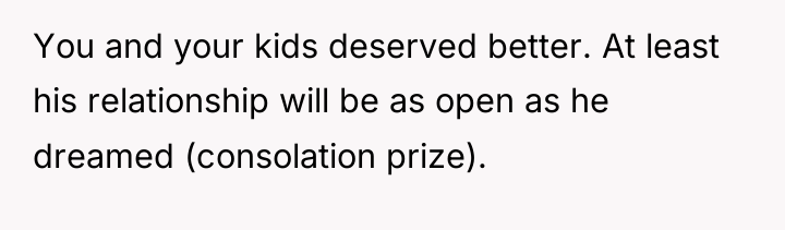 You and your kids deserved better. At least his relationship...