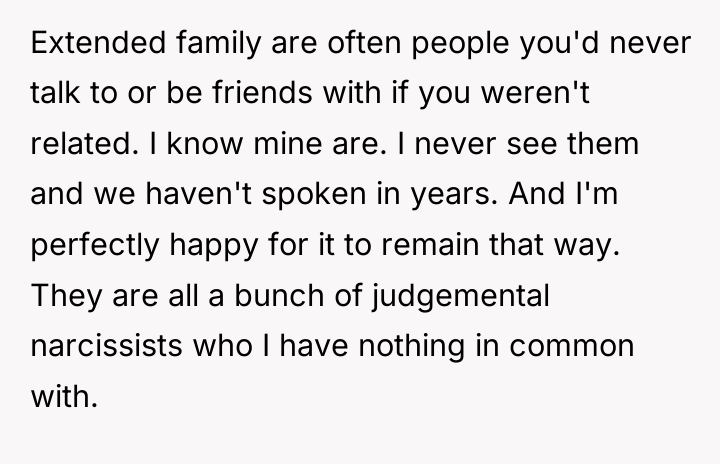 Extended family are often people you'd never talk to or...