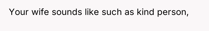 Your wife sounds like such as kind person,