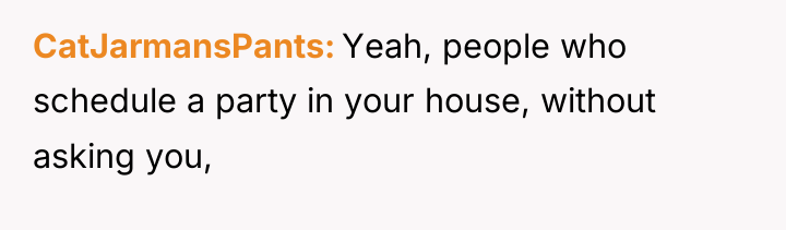 CatJarmansPants Yeah, people who schedule a party in your house,...