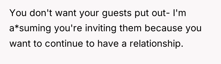 You don't want your guests put out- I'm a*suming you're...