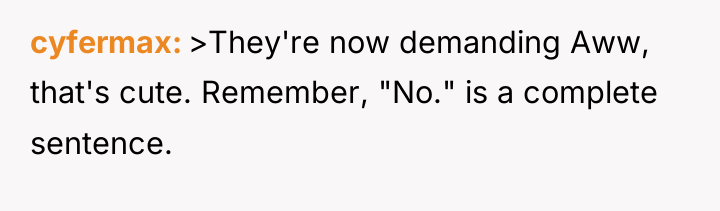 cyfermax >They're now demanding Aww, that's cute. Remember, "No." is...
