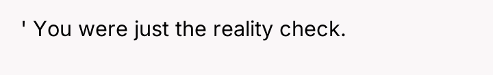 ' You were just the reality check.