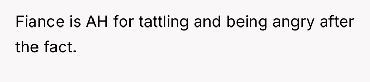 Fiance is AH for tattling and being angry after the...