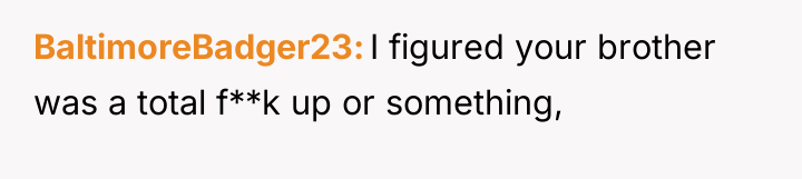 BaltimoreBadger23 I figured your brother was a total f**k up...