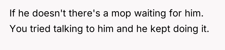 If he doesn't there's a mop waiting for him. You...