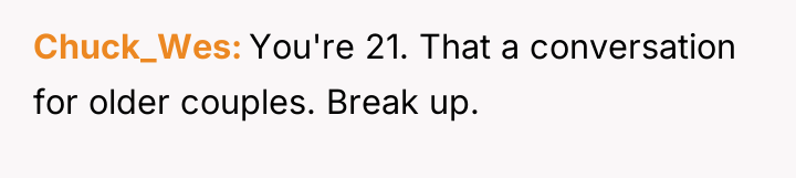 Chuck_Wes You're 21. That a conversation for older couples. Break...