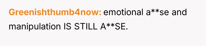 Greenishthumb4now emotional a**se and manipulation IS STILL A**SE.