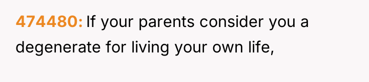474480 If your parents consider you a degenerate for living...