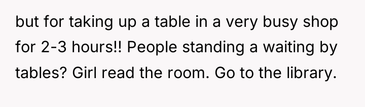but for taking up a table in a very busy...