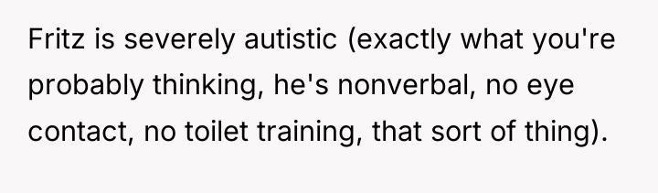 Fritz is severely autistic (exactly what you're probably thinking, he's...