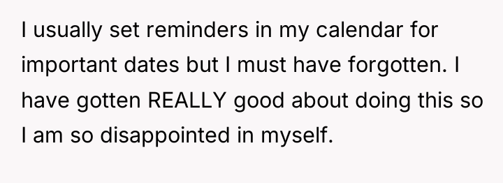 I usually set reminders in my calendar for important dates...