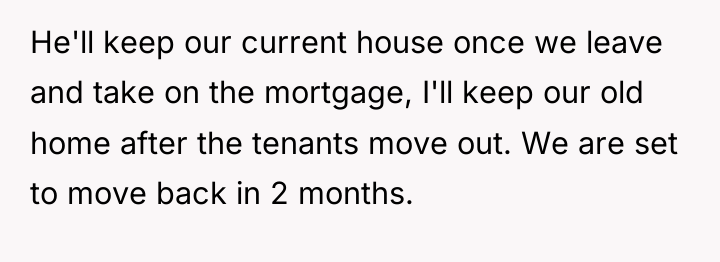 He'll keep our current house once we leave and take...