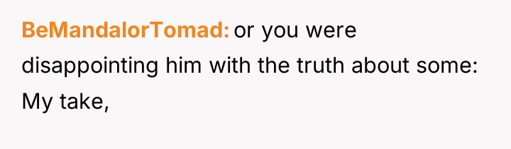 BeMandalorTomad or you were disappointing him with the truth about...