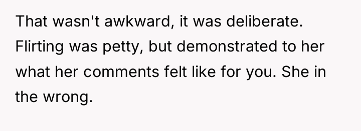 That wasn't awkward, it was deliberate. Flirting was petty, but...