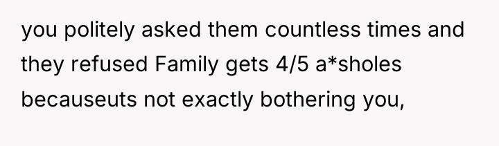 you politely asked them countless times and they refused Family...