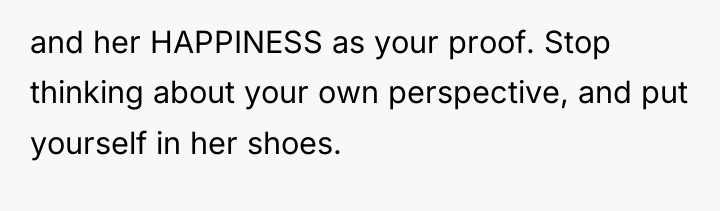 and her HAPPINESS as your proof. Stop thinking about your...