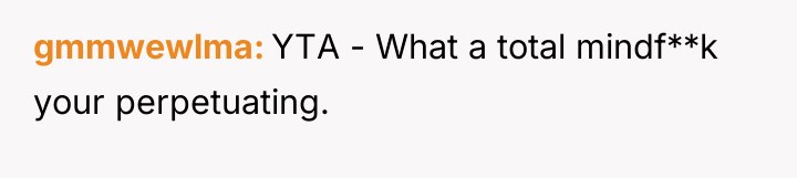 gmmwewlma YTA - What a total mindf**k your perpetuating.