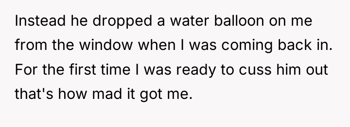 Instead he dropped a water balloon on me from the...