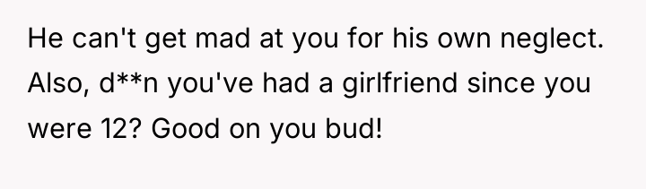 He can't get mad at you for his own neglect....