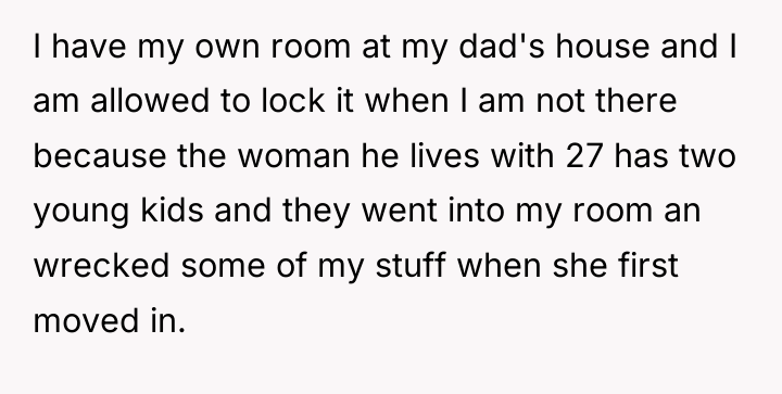 I have my own room at my dad's house and...