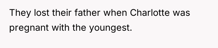 They lost their father when Charlotte was pregnant with the...