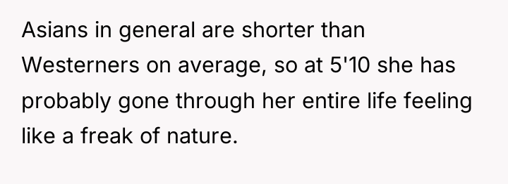 Asians in general are shorter than Westerners on average, so...